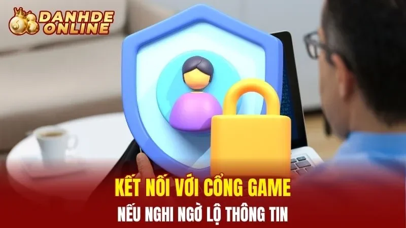 Kết nối với cổng game nếu nghi ngờ lộ thông tin